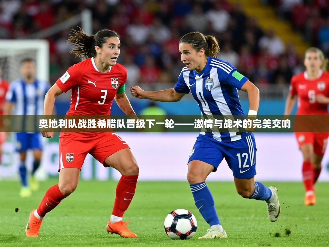 奥地利队战胜希腊队晋级下一轮——激情与战术的完美交响  第2张